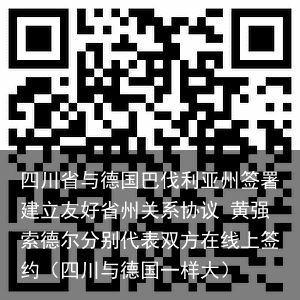 四川省与德国巴伐利亚州签署建立友好省州关系协议 黄强索德尔分别代表双方在线上签约（四川与德国一样大）