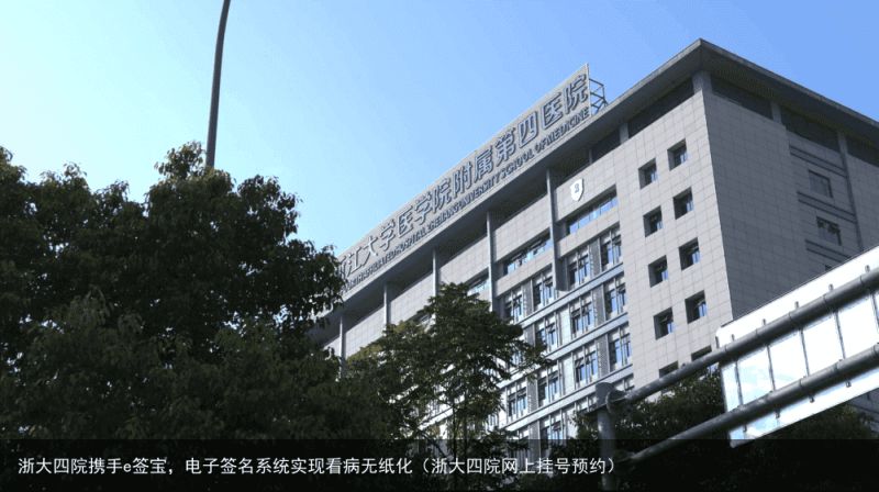 浙大四院携手e签宝，电子签名系统实现看病无纸化（浙大四院网上挂号预约）