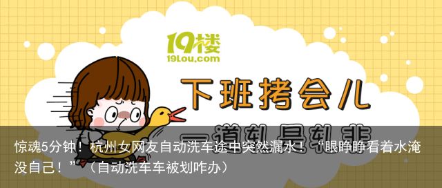 惊魂5分钟！杭州女网友自动洗车途中突然漏水！“眼睁睁看着水淹没自己！”（自动洗车
