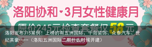 洛阳发布315案例！上榜的有五洲国际、千岛装饰、众泰汽车、世纪英豪……（洛阳五洲