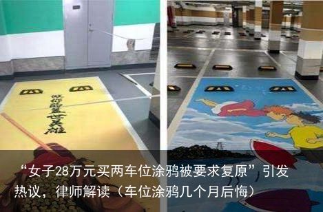 “女子28万元买两车位涂鸦被要求复原”引发热议，律师解读（车位涂鸦几个月后悔）