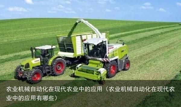 农业机械自动化在现代农业中的应用（农业机械自动化在现代农业中的应用有哪些）