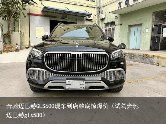 奔驰迈巴赫GLS600现车到店触底惊爆价（试驾奔驰迈巴赫gls580）