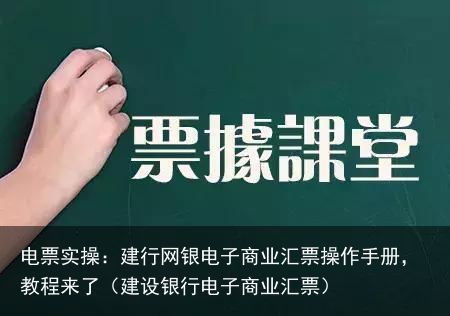 电票实操：建行网银电子商业汇票操作手册，教程来了（建设银行电子商业汇票）