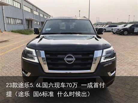 23款途乐5.6L国六现车70万 一成首付提（途乐 国6标准 什么时候出）