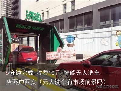 5分钟完成 收费10元 智能无人洗车店落户西安（无人洗车有市场前景吗）