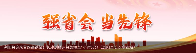 浏阳将迎来首座高铁站！长沙到赣州将缩短至1小时50分（浏阳至长沙高铁站）