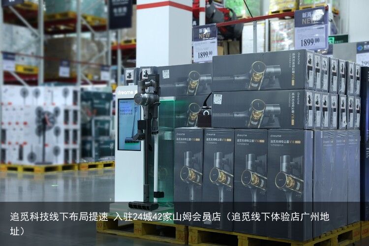 追觅科技线下布局提速 入驻24城42家山姆会员店（追觅线下体验店广州地址）