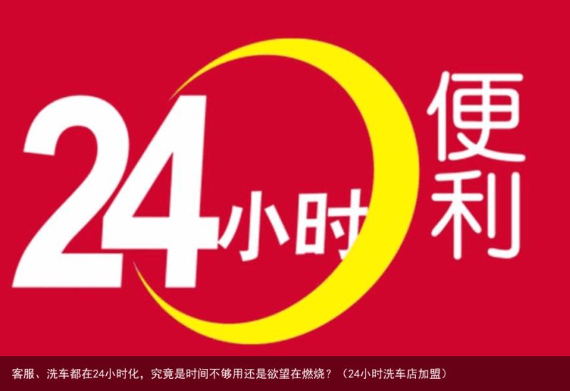客服、洗车都在24小时化，究竟是时间不够用还是欲望在燃烧？（24小时洗车店加盟）