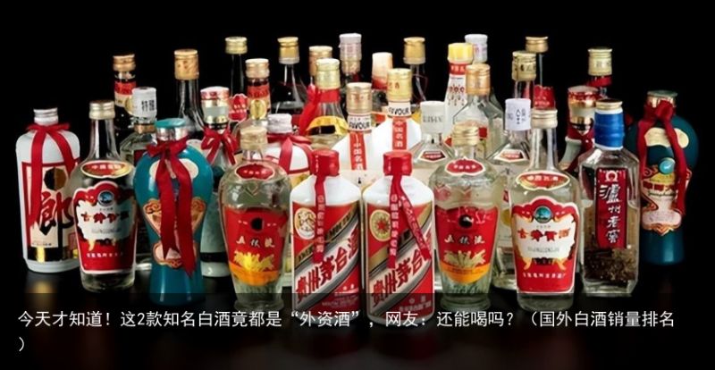 今天才知道！这2款知名白酒竟都是“外资酒”，网友：还能喝吗？（国外白酒销量排名）