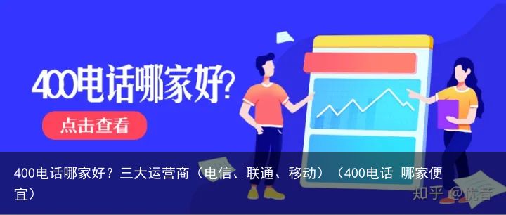 400电话哪家好？三大运营商（电信、联通、移动）（400电话 哪家便宜）