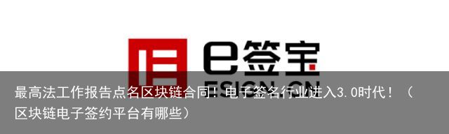 最高法工作报告点名区块链合同！电子签名行业进入3.0时代！（区块链电子签约平台有哪些）