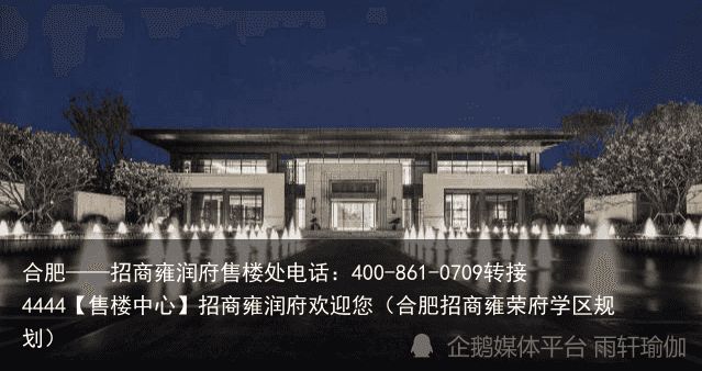 合肥——招商雍润府售楼处电话：400-861-0709转接4444【售楼中心】招商雍润府欢迎您（合肥招商雍荣府学区规划）