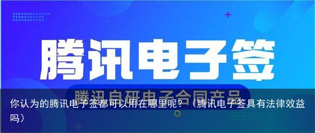 你认为的腾讯电子签都可以用在哪里呢？（腾讯电子签具有法律效益吗）