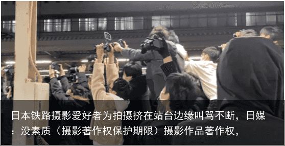 日本铁路摄影爱好者为拍摄挤在站台边缘叫骂不断，日媒：没素质（摄影著作权保护期限）摄影作品著作权，