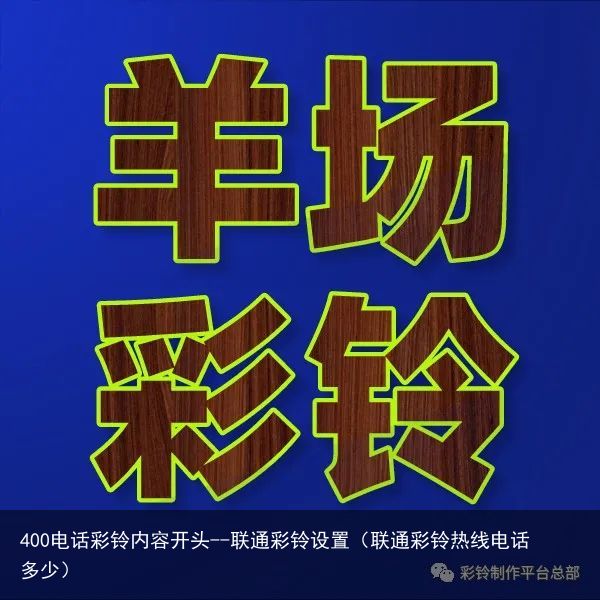 400电话彩铃内容开头--联通彩铃设置（联通彩铃热线电话多少）