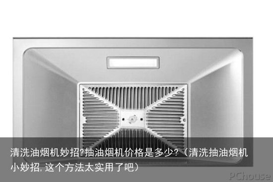 清洗油烟机妙招?抽油烟机价格是多少?（清洗抽油烟机小妙招,这个方法太实用了吧）