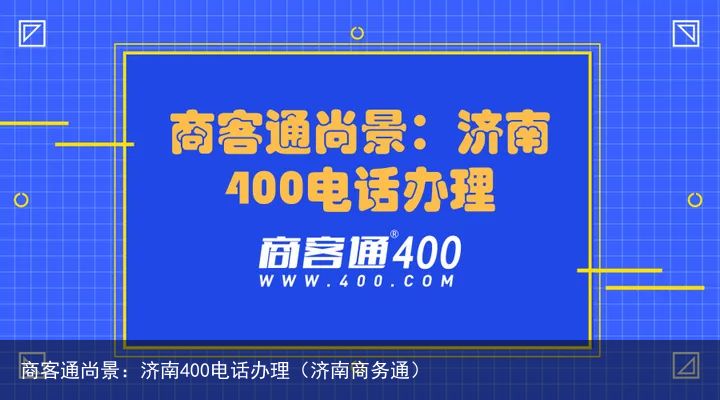 商客通尚景：济南400电话办理（济南商务通）