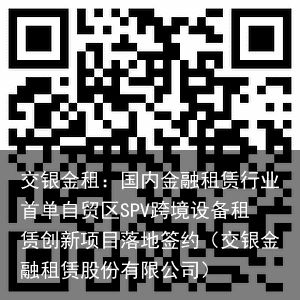 交银金租：国内金融租赁行业首单自贸区SPV跨境设备租赁创新项目落地签约（交银金融租赁股份有限公司）