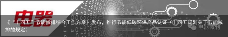 《“十四五”节能减排综合工作方案》发布，推行节能低碳环保产品认证（十四五规划关于节能减排的规定）