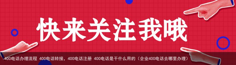 400电话办理流程 400电话转接，400电话注册 400电话是干什么用的（企业400电话去哪里办理）