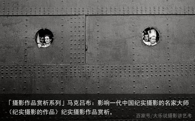 「摄影作品赏析系列」马克吕布：影响一代中国纪实摄影的名家大师（纪实摄影的作品）纪实摄影作品赏析，