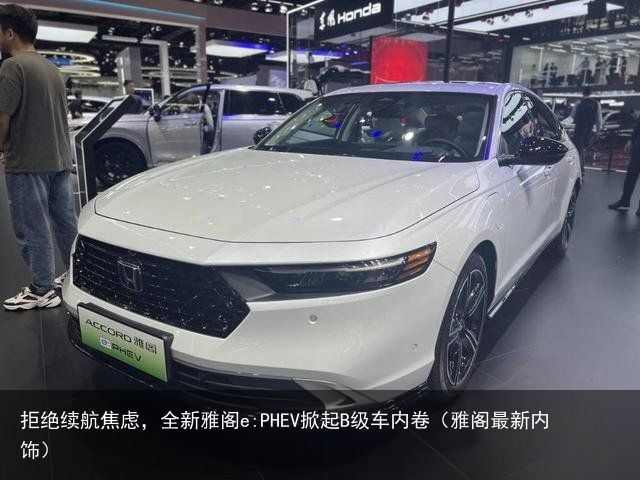 拒绝续航焦虑，全新雅阁e:PHEV掀起B级车内卷（雅阁最新内饰）