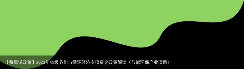 【每周说政策】2023年省级节能与循环经济专项资金政策解读（节能环保产业项目）