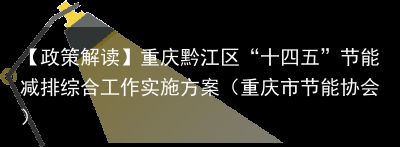 【政策解读】重庆黔江区“十四五”节能减排综合工作实施方案（重庆市节能协会）