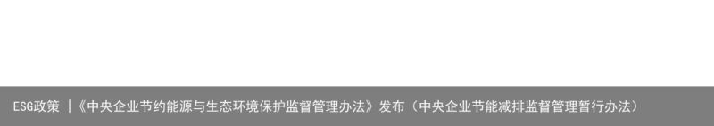 ESG政策 |《中央企业节约能源与生态环境保护监督管理办法》发布（中央企业节能减