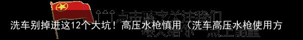 洗车别掉进这12个大坑！高压水枪慎用（洗车高压水枪使用方法）