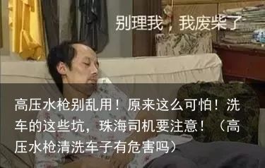 高压水枪别乱用！原来这么可怕！洗车的这些坑，珠海司机要注意！（高压水枪清洗车子有
