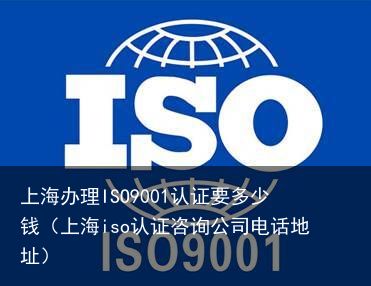 上海办理ISO9001认证要多少钱（上海iso认证咨询公司电话地址）