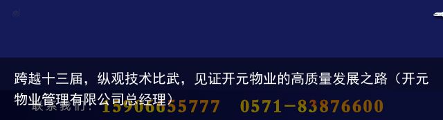 跨越十三届，纵观技术比武，见证开元物业的高质量发展之路（开元物业管理有限公司总经理）