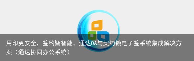 用印更安全，签约皆智能，通达OA与契约锁电子签系统集成解决方案（通达协同办公系统）