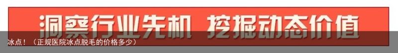 冰点！（正规医院冰点脱毛的价格多少）