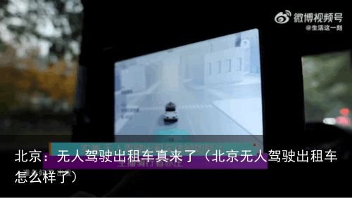 北京：无人驾驶出租车真来了（北京无人驾驶出租车怎么样了）