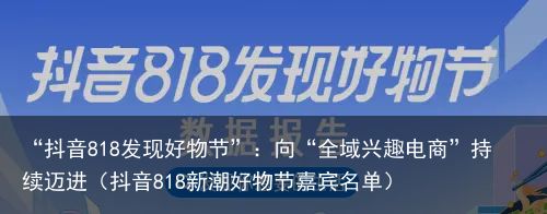 “抖音818发现好物节”：向“全域兴趣电商”持续迈进（抖音818新潮好物节嘉宾名