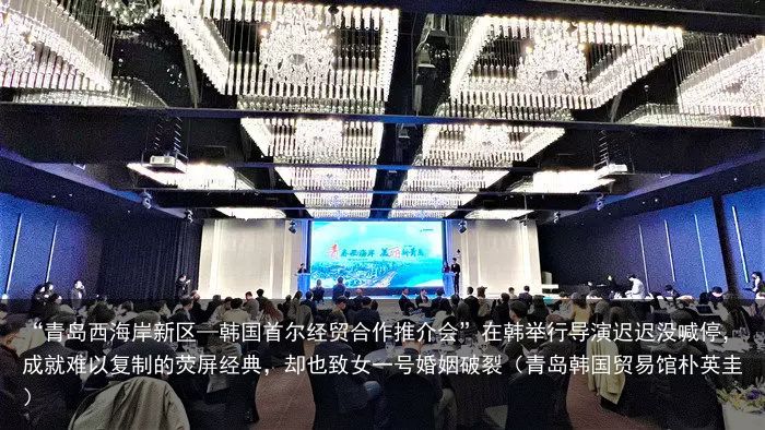 “青岛西海岸新区—韩国首尔经贸合作推介会”在韩举行导演迟迟没喊停，成就难以复制的