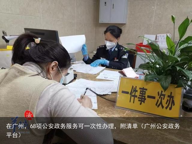 在广州，68项公安政务服务可一次性办理，附清单（广州公安政务平台）