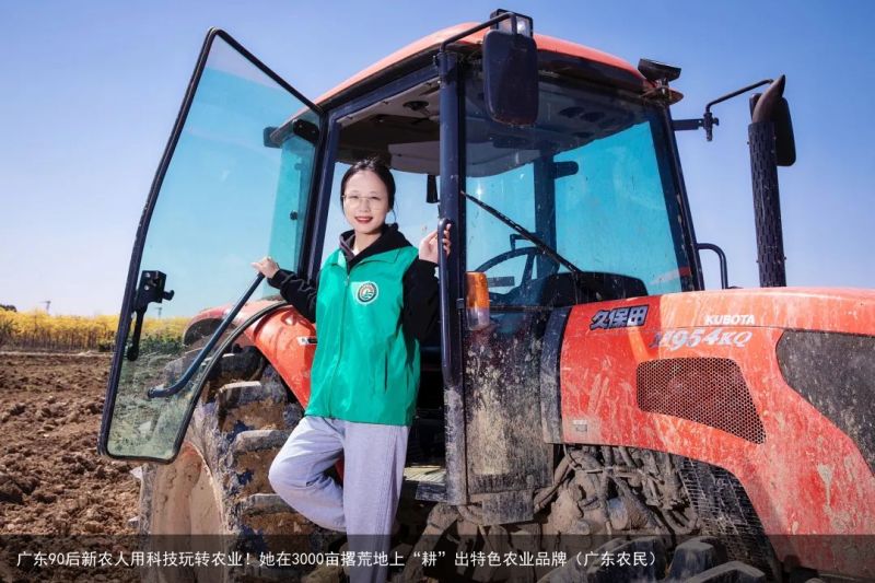 广东90后新农人用科技玩转农业！她在3000亩撂荒地上“耕”出特色农业品牌（广东农民）