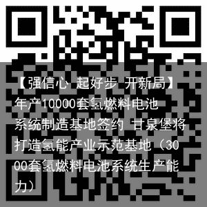 【强信心 起好步 开新局】年产10000套氢燃料电池系统制造基地签约 甘泉堡将打造氢能产业示范基地（3000套氢燃料电池系统生产能力）