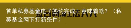 首单私募基金电子签约完成！意味着啥？（私募基金网下打新条件）