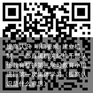 提高认识 明确要求 建立机制——部直属机关纪检干部队伍教育整顿第三学习教育小组进
