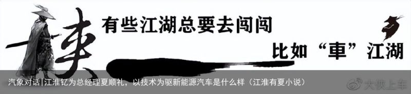 汽象对话|江淮钇为总经理夏顺礼，以技术为驱新能源汽车是什么样（江淮有夏小说）