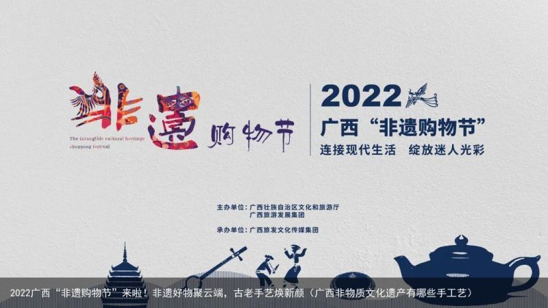 2022广西“非遗购物节”来啦！非遗好物聚云端，古老手艺焕新颜（广西非物质文化遗