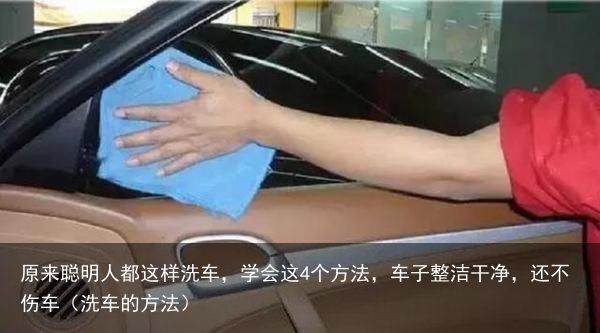 原来聪明人都这样洗车，学会这4个方法，车子整洁干净，还不伤车（洗车的方法）