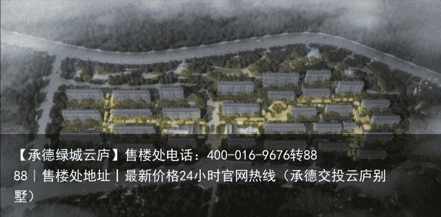 【承德绿城云庐】售楼处电话：400-016-9676转8888｜售楼处地址丨最新价格24小时官网热线（承德交投云庐别墅）