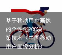 基于移动用户画像的个性化PCC决策技术（中国移动用户画像分析）