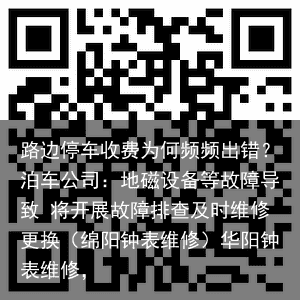 路边停车收费为何频频出错？泊车公司：地磁设备等故障导致 将开展故障排查及时维修更换（绵阳钟表维修）华阳钟表维修，